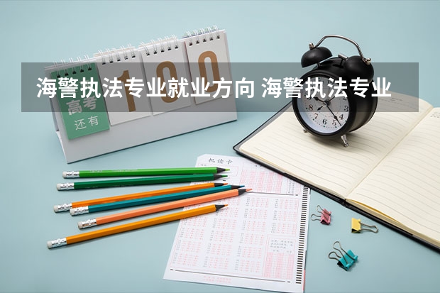 海警执法专业就业方向 海警执法专业那些学校比较好
