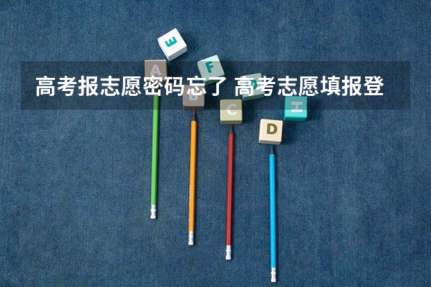 高考报志愿密码忘了 高考志愿填报登录密码忘了怎么办