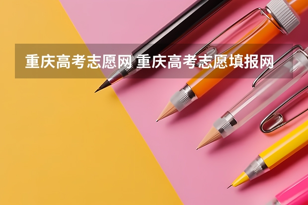 重庆高考志愿网 重庆高考志愿填报网址是哪个?