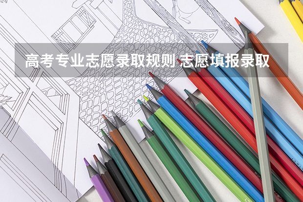 高考专业志愿录取规则 志愿填报录取规则