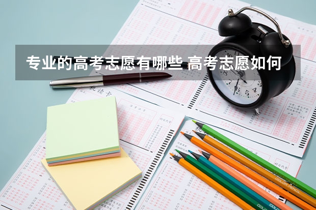 专业的高考志愿有哪些 高考志愿如何选择专业 哪些专业好就业