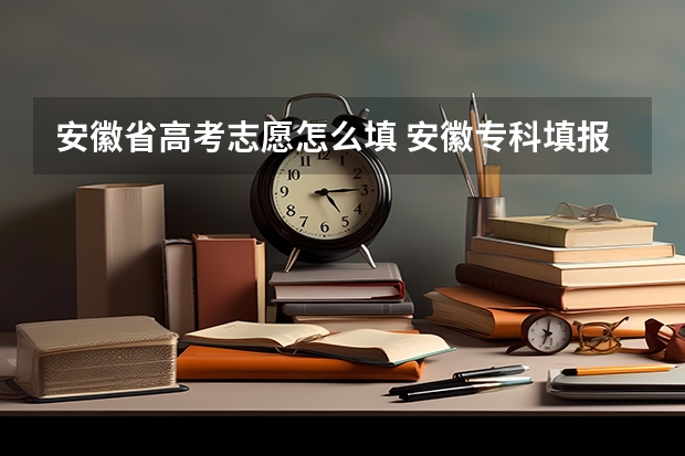 安徽省高考志愿怎么填 安徽专科填报志愿怎么填