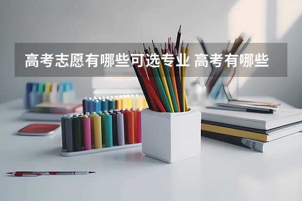 高考志愿有哪些可选专业 高考有哪些专业可以选择