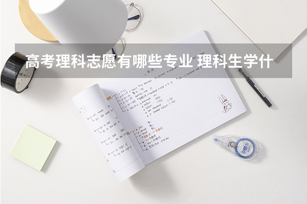 高考理科志愿有哪些专业 理科生学什么专业好 理科生10大热门专业