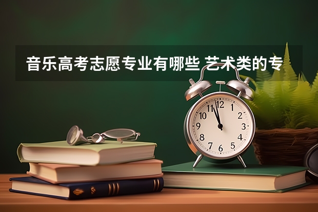 音乐高考志愿专业有哪些 艺术类的专业有哪些专业