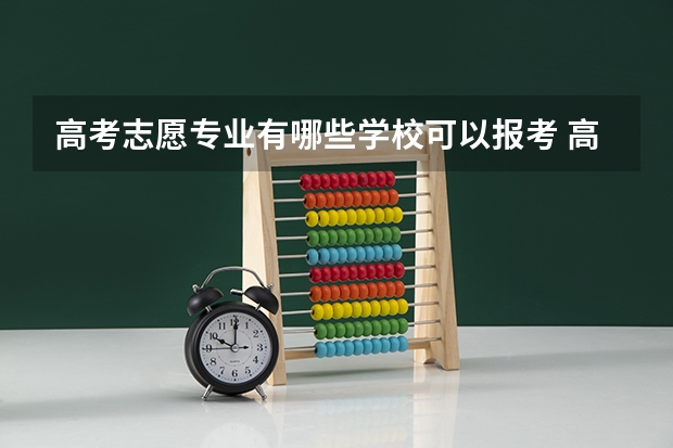 高考志愿专业有哪些学校可以报考 高考文科生适合报的专业及院校有哪些？