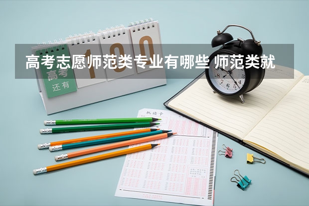 高考志愿师范类专业有哪些 师范类就业率高的专业有哪些？师范类学生只能当老师吗？