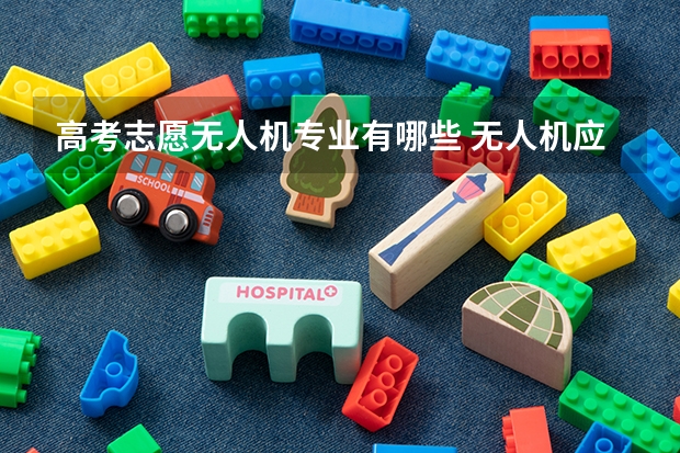 高考志愿无人机专业有哪些 无人机应用技术专升本对口哪些专业？