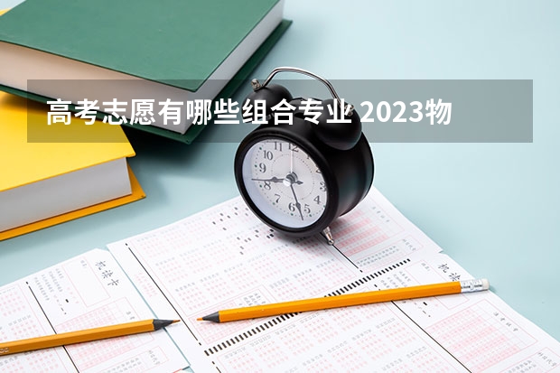 高考志愿有哪些组合专业 2023物生地可以报什么专业
