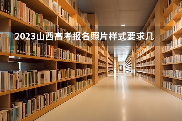 2023山西高考报名照片样式要求几寸 2023年山西高考能带什么进考场