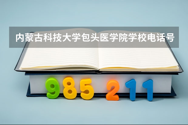 内蒙古科技大学包头医学院学校电话号码及介绍