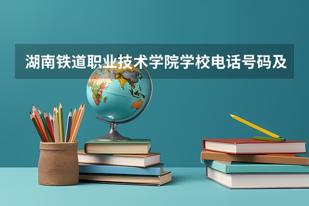 湖南铁道职业技术学院学校电话号码及介绍