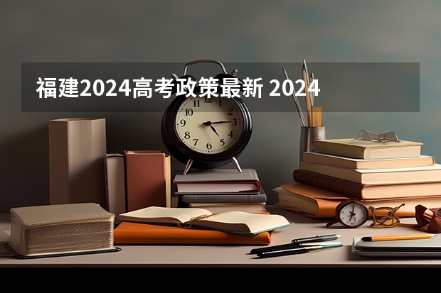 福建2024高考政策最新 2024高考有什么变化