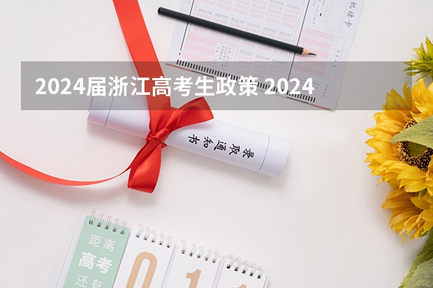 2024届浙江高考生政策 2024年高考新政策是什么样的