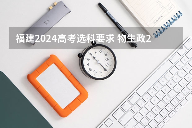 福建2024高考选科要求 物生政2024届福建可报专业