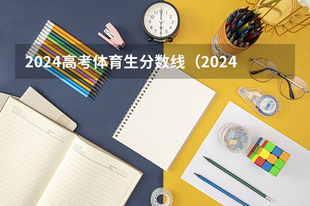 2024高考体育生分数线（2024年高考改革政策）