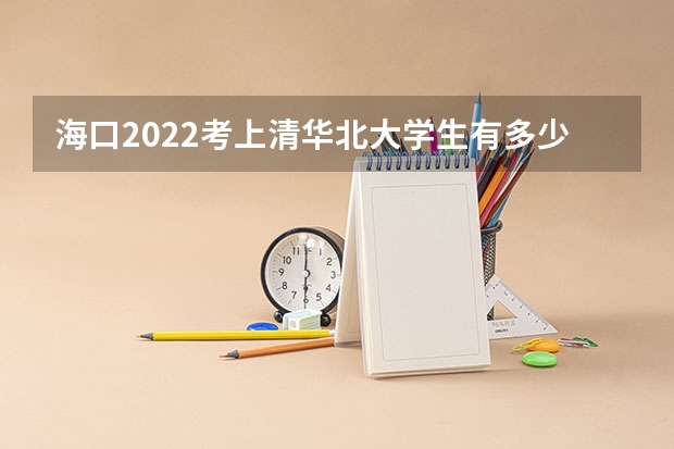 海口2022考上清华北大学生有多少