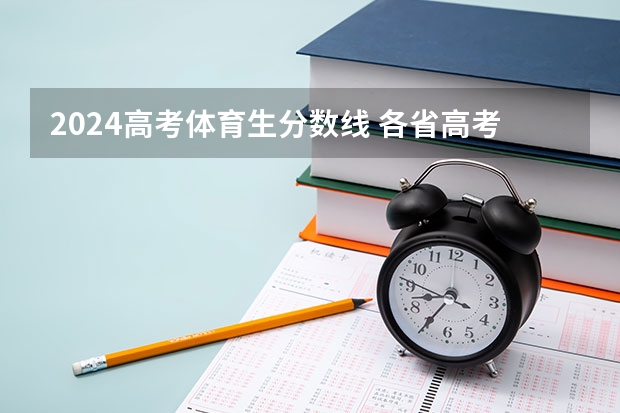 2024高考体育生分数线 各省高考分数线汇总 福建高考人数