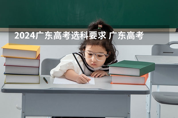 2024广东高考选科要求 广东高考本科分数线2022 2024年高考分数线