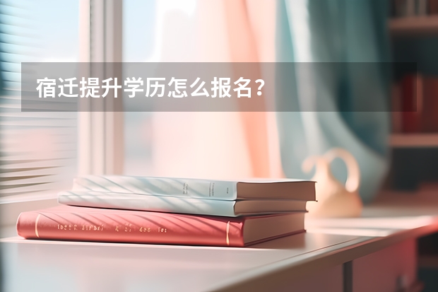 宿迁提升学历怎么报名？