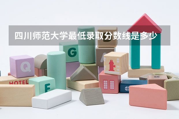 四川师范大学最低录取分数线是多少