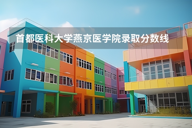 首都医科大学燕京医学院录取分数线 首都医科大学录取分数线及位次！可供2022年高考考生参考 首都医科大学录取分数线