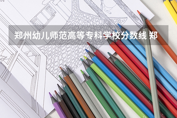 郑州幼儿师范高等专科学校分数线 郑州师范学院成考分数线 郑州师范学院分数线