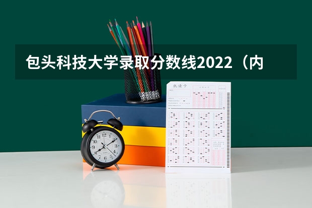 包头科技大学录取分数线2022（内蒙古科技大学包头师范学院分数线）