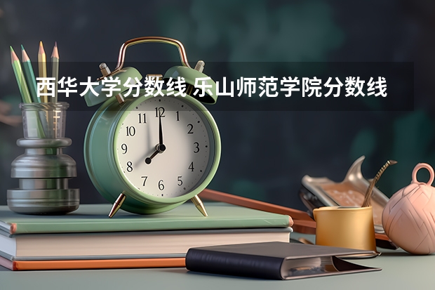 西华大学分数线 乐山师范学院分数线 四川各高校录取分数线