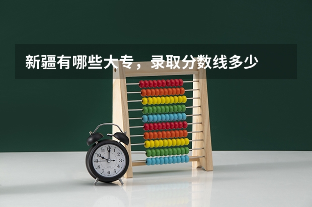 新疆有哪些大专，录取分数线多少