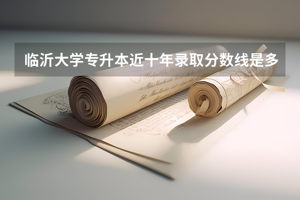 临沂大学专升本近十年录取分数线是多少