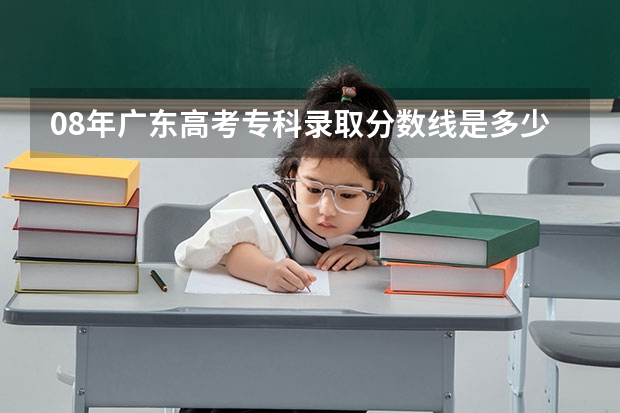 08年广东高考专科录取分数线是多少？