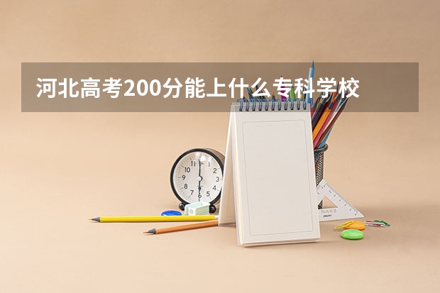 河北高考200分能上什么专科学校