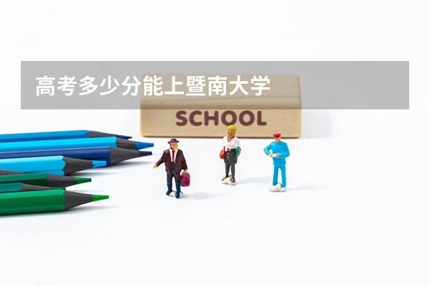 高考多少分能上暨南大学