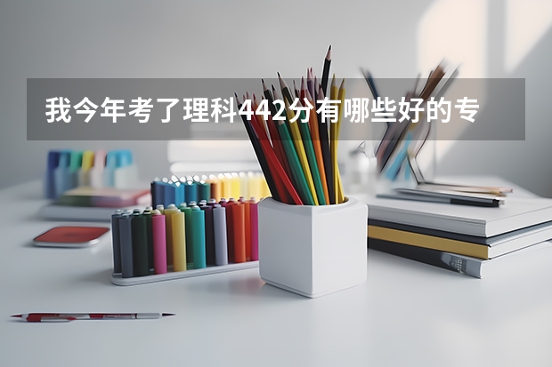 我今年考了理科442分有哪些好的专科学校