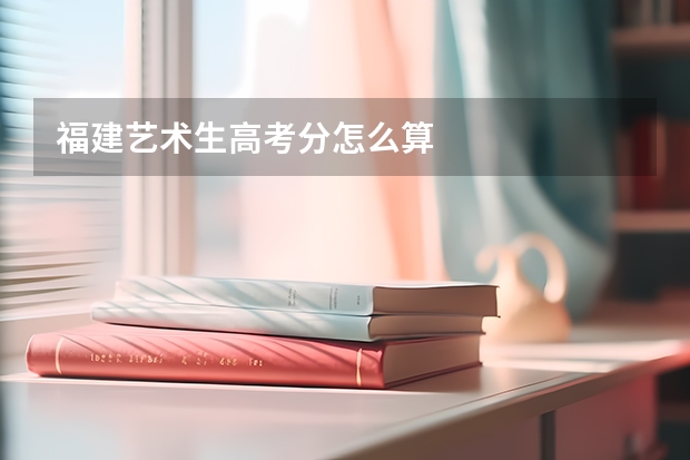 福建艺术生高考分怎么算