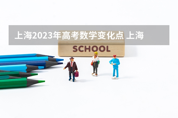 上海2023年高考数学变化点 上海2023高考总分 2023上海高考时间科目表