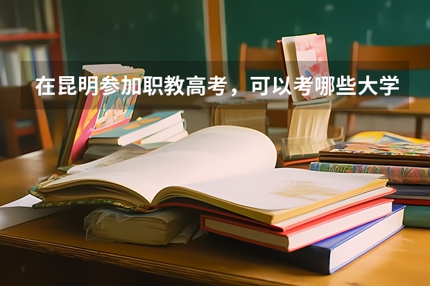 在昆明参加职教高考，可以考哪些大学？