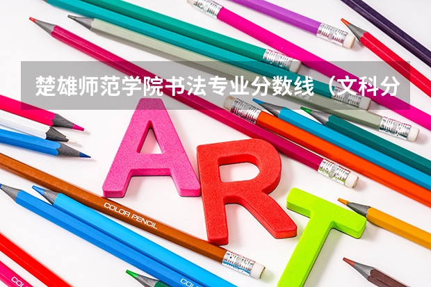 楚雄师范学院书法专业分数线（文科分数350艺考190能上?）