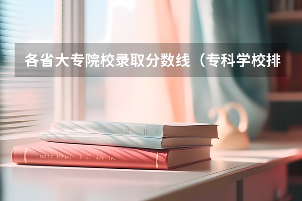 各省大专院校录取分数线（专科学校排名及分数线）
