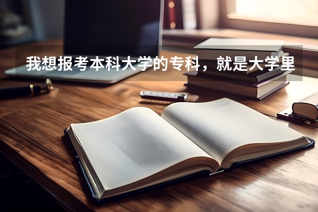 我想报考本科大学的专科，就是大学里面包含专科的，请问容易录取吗，比一般的专科分数线高多少呢
