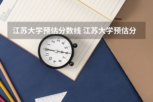 江苏大学预估分数线 江苏大学预估分数线2023
