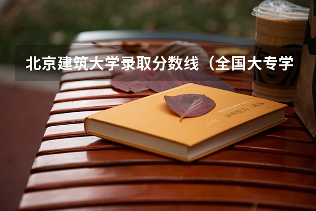 北京建筑大学录取分数线（全国大专学校排名及分数线）