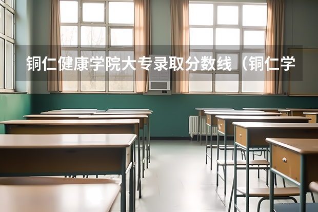 铜仁健康学院大专录取分数线（铜仁学院少数民族预科班分数线）