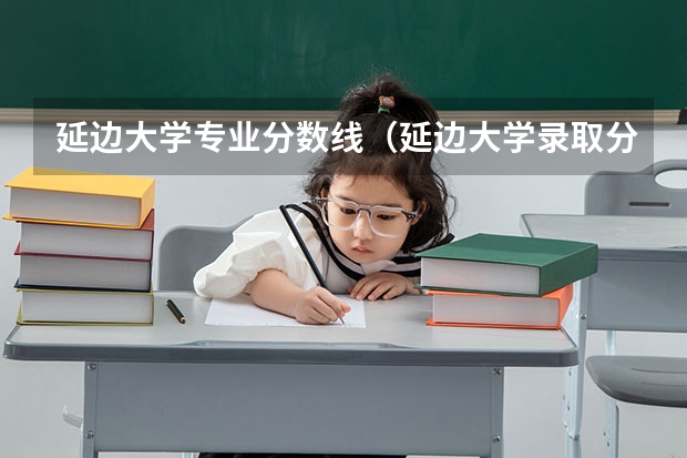 延边大学专业分数线(延边大学录取分数线)