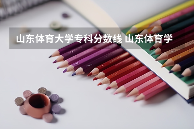 山东体育大学专科分数线 山东体育学院专科分数线