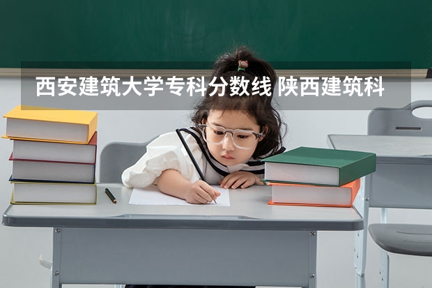 西安建筑大学专科分数线 陕西建筑科技大学2023录取分数线