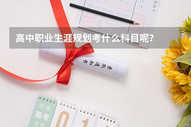 高中职业生涯规划考什么科目呢?
