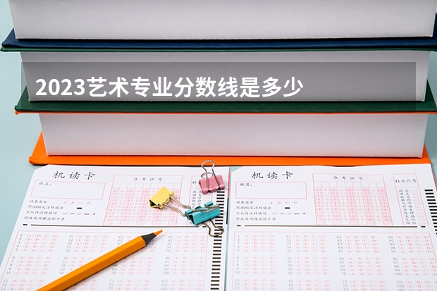 2023艺术专业分数线是多少