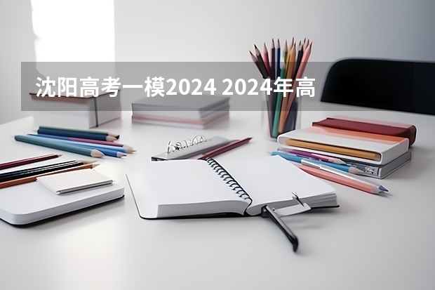 沈阳高考一模2024 2024年高考一模时间